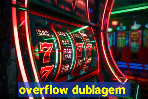 overflow dublagem