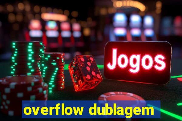 overflow dublagem