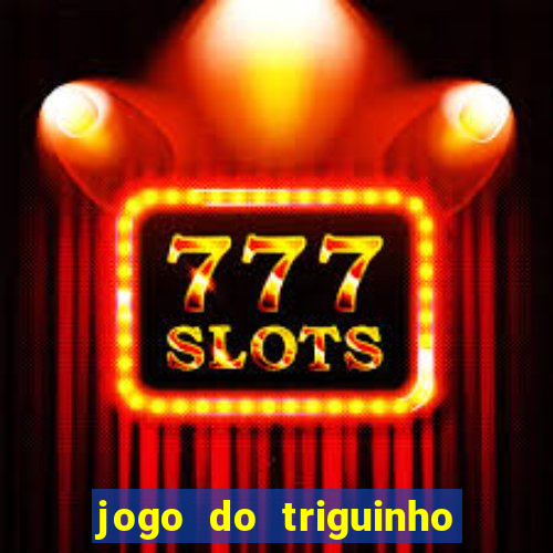 jogo do triguinho de ganhar dinheiro