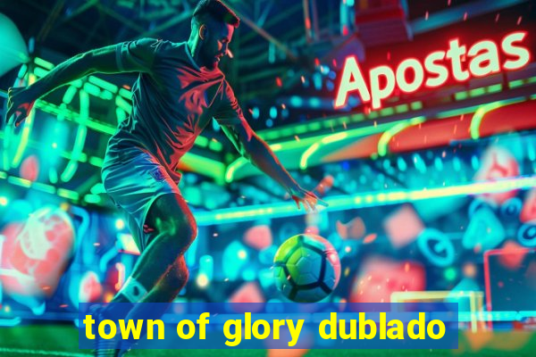 town of glory dublado