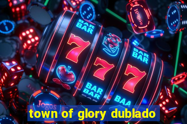 town of glory dublado