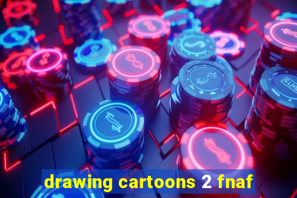 drawing cartoons 2 fnaf