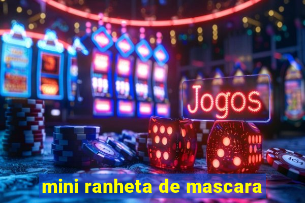 mini ranheta de mascara