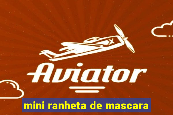 mini ranheta de mascara