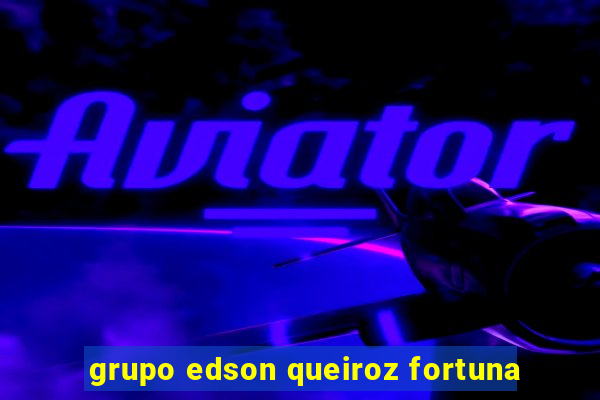 grupo edson queiroz fortuna