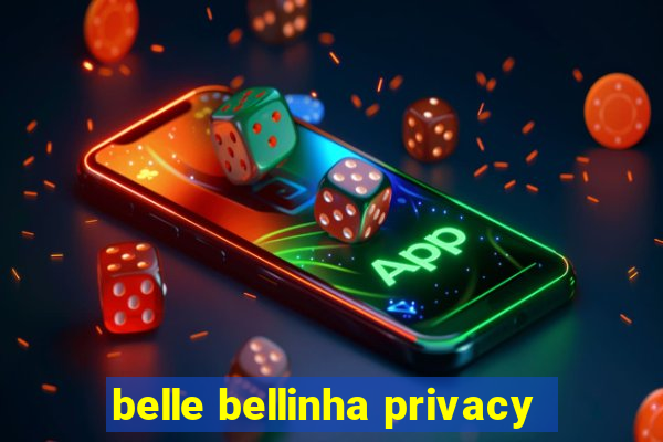 belle bellinha privacy