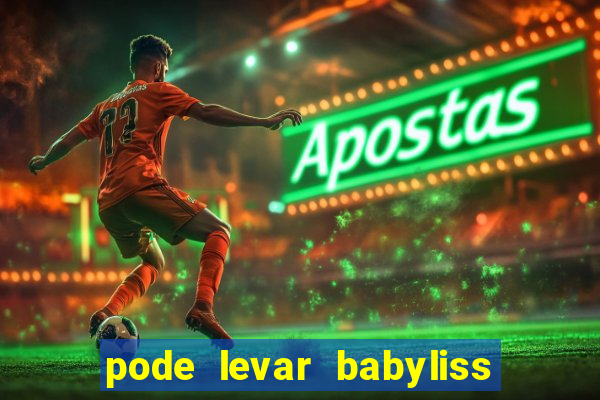 pode levar babyliss no cruzeiro