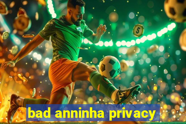 bad anninha privacy