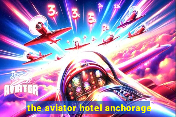 the aviator hotel anchorage