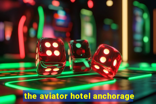 the aviator hotel anchorage