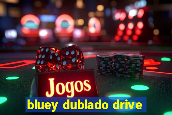 bluey dublado drive