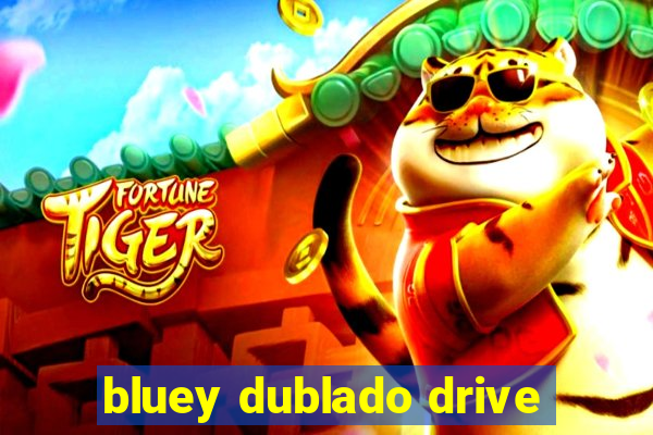 bluey dublado drive