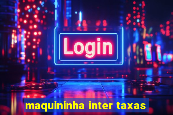 maquininha inter taxas