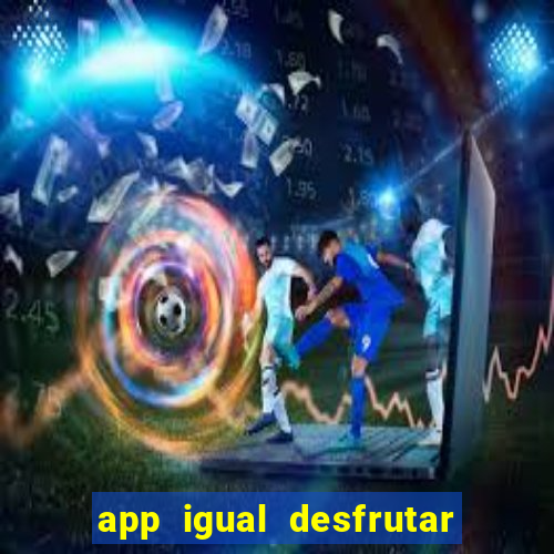 app igual desfrutar de dinheiro