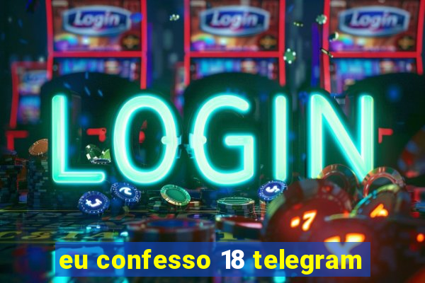 eu confesso 18 telegram