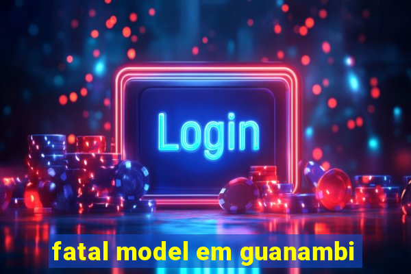 fatal model em guanambi