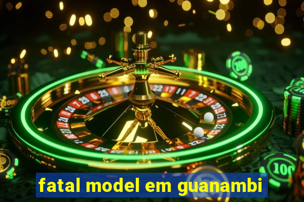 fatal model em guanambi