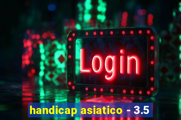 handicap asiatico - 3.5