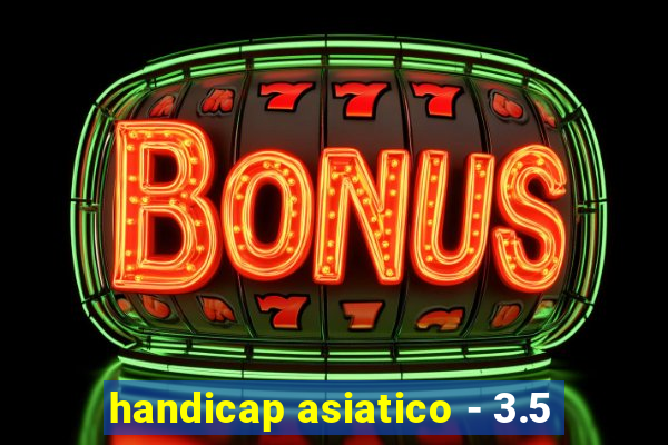 handicap asiatico - 3.5