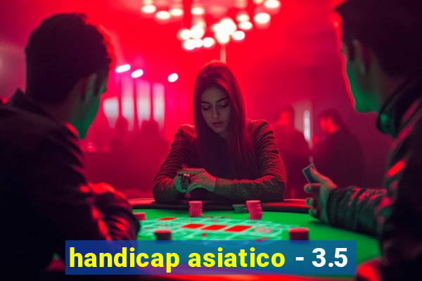 handicap asiatico - 3.5