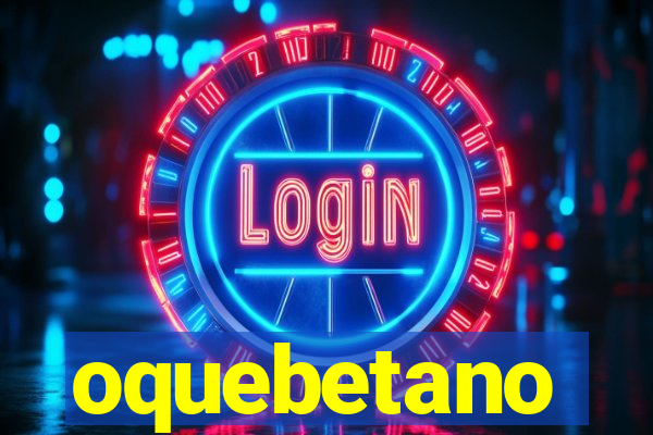 oquebetano