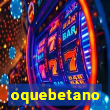 oquebetano