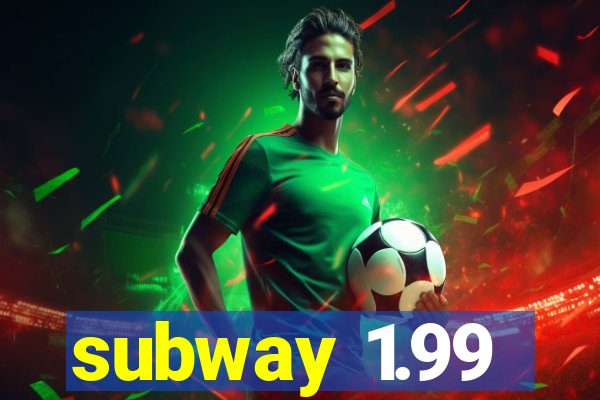 subway 1.99