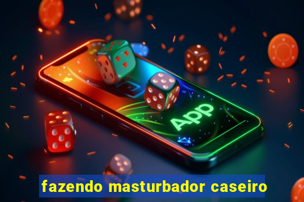 fazendo masturbador caseiro