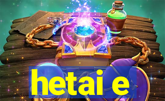 hetai e