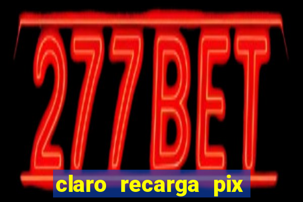 claro recarga pix $10 reais