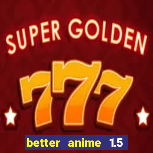 better anime 1.5 apk download