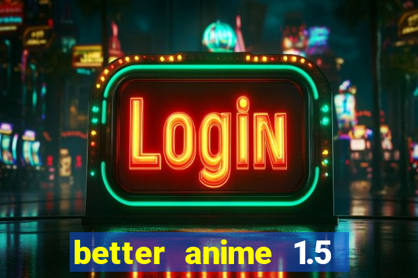 better anime 1.5 apk download