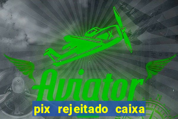 pix rejeitado caixa dinheiro sumiu