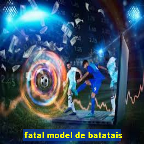 fatal model de batatais