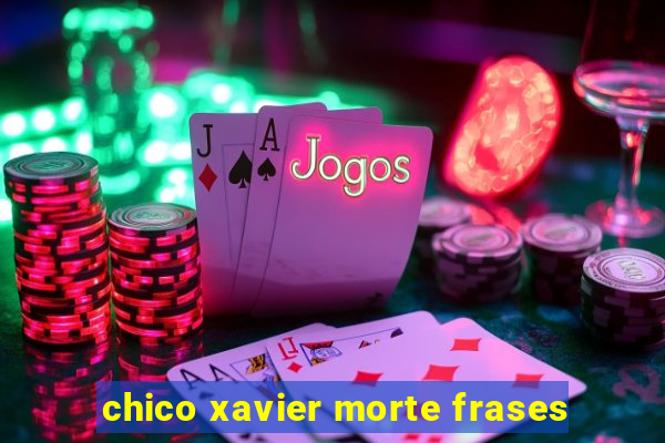 chico xavier morte frases