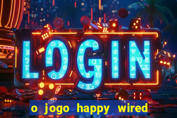 o jogo happy wired paga mesmo