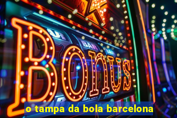 o tampa da bola barcelona