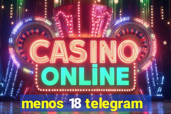 menos 18 telegram