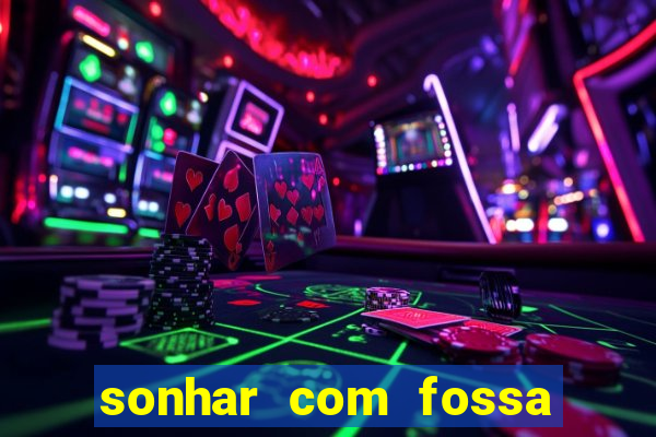 sonhar com fossa de fezes cheia