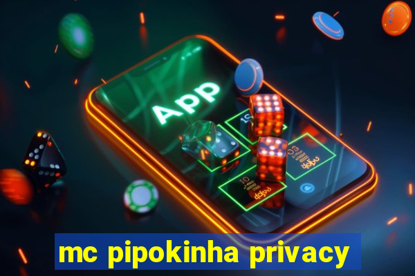 mc pipokinha privacy