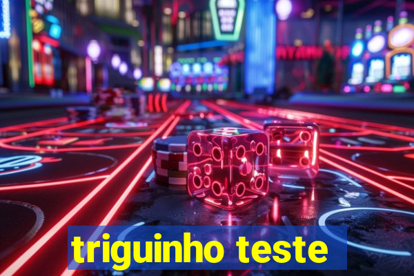 triguinho teste