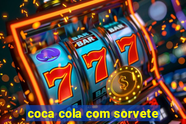 coca cola com sorvete