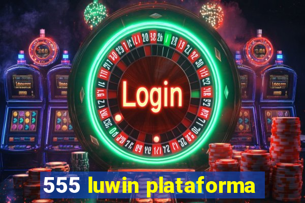 555 luwin plataforma