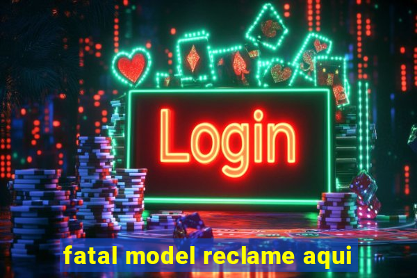 fatal model reclame aqui