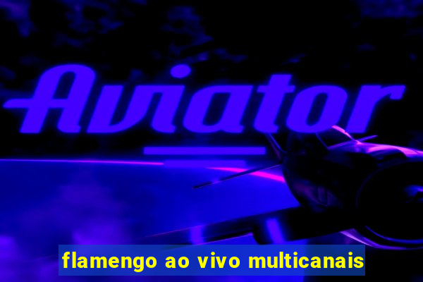 flamengo ao vivo multicanais