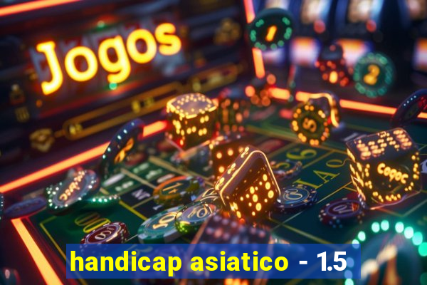 handicap asiatico - 1.5