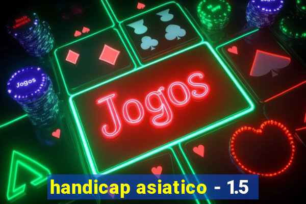 handicap asiatico - 1.5