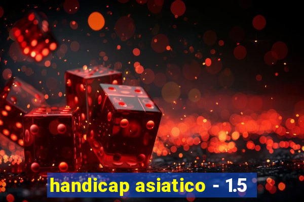 handicap asiatico - 1.5