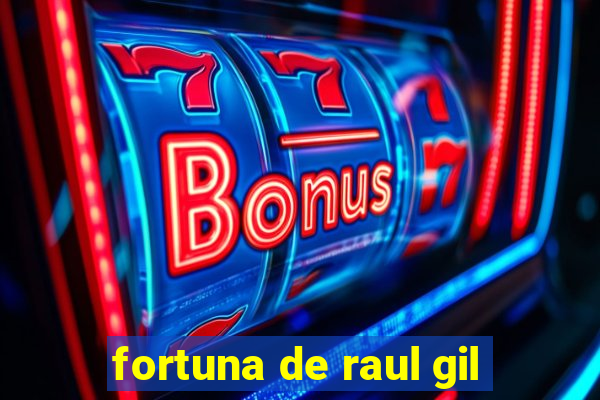 fortuna de raul gil