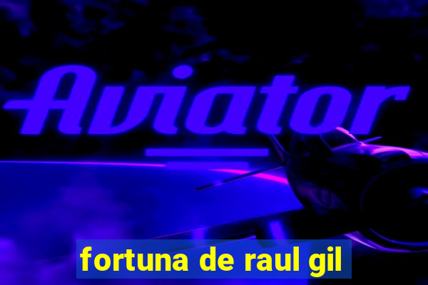 fortuna de raul gil